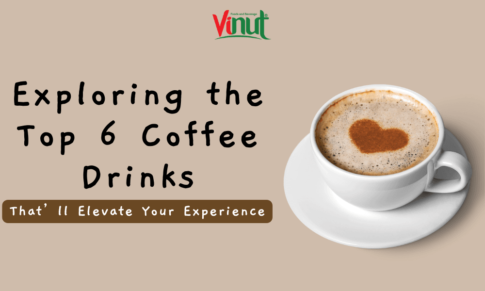 Exploring the Top 6 Coffee Drinks That’ll Elevate Your Experience