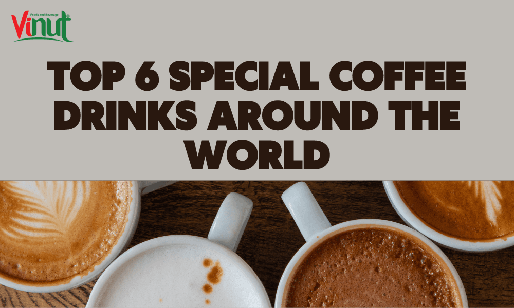 Top 6 Special Coffee Drinks Around The World