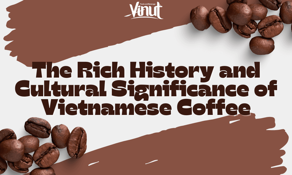 The Rich History and Cultural Significance of Vietnamese Coffee