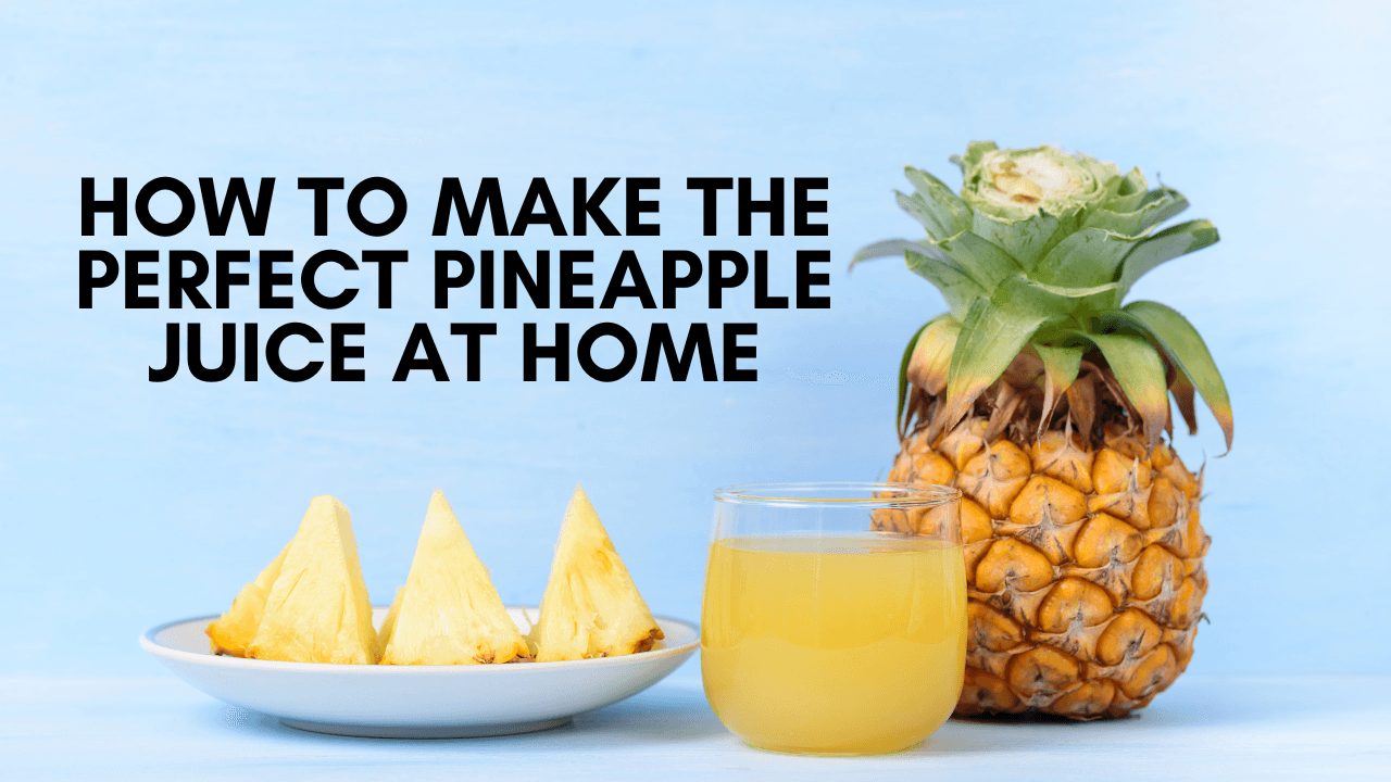 How to Make the Perfect Pineapple Juice at Home?