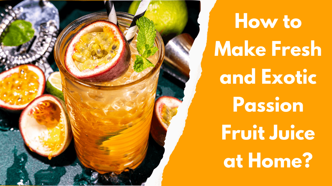 How to Make Fresh and Exotic Passion Fruit Juice at Home?