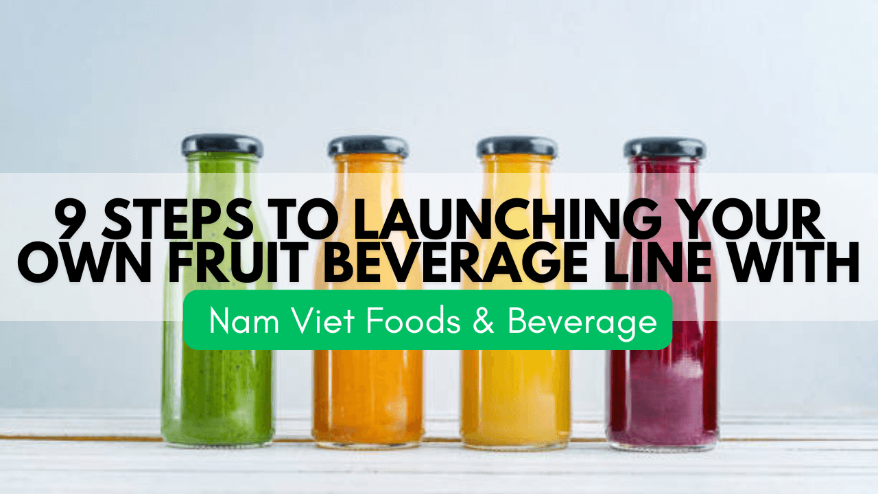 9 Steps to Launching Your Own Fruit Beverage Line with Nam Viet Foods & Beverage