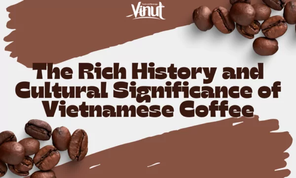 The Rich History and Cultural Significance of Vietnamese Coffee